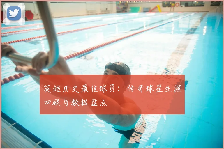 英超历史最佳球员：传奇球星生涯回顾与数据盘点