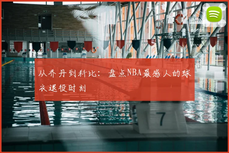 从乔丹到科比:盘点NBA最感人的球衣退役时刻