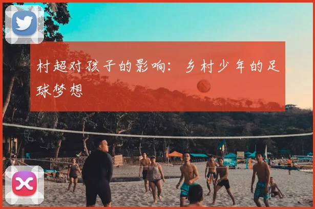 村超对孩子的影响:乡村少年的足球梦想