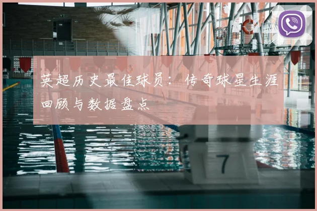 英超历史最佳球员：传奇球星生涯回顾与数据盘点