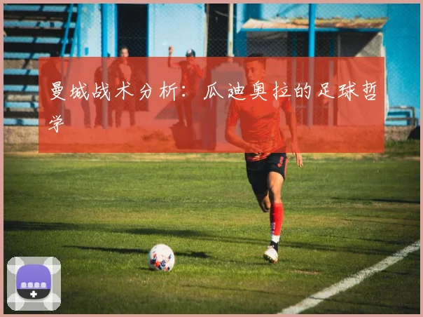 曼城战术分析:瓜迪奥拉的足球哲学
