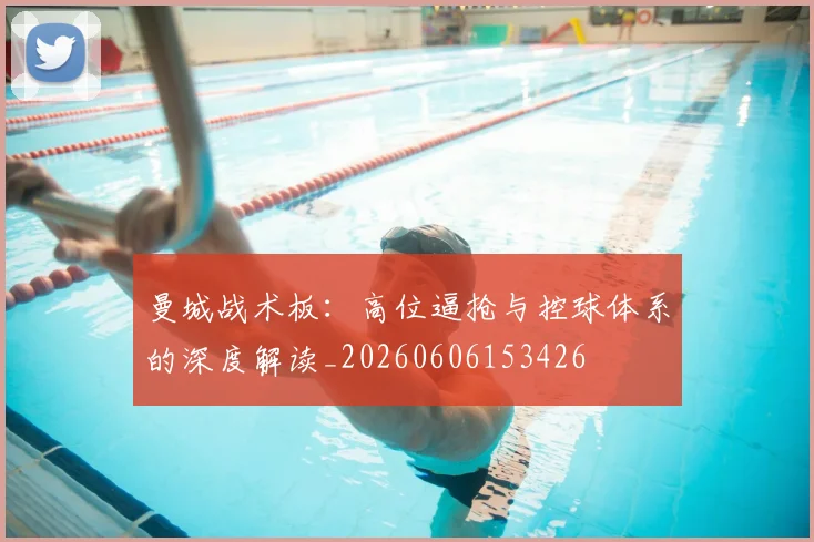 曼城战术板:高位逼抢与控球体系的深度解读_20260606153426