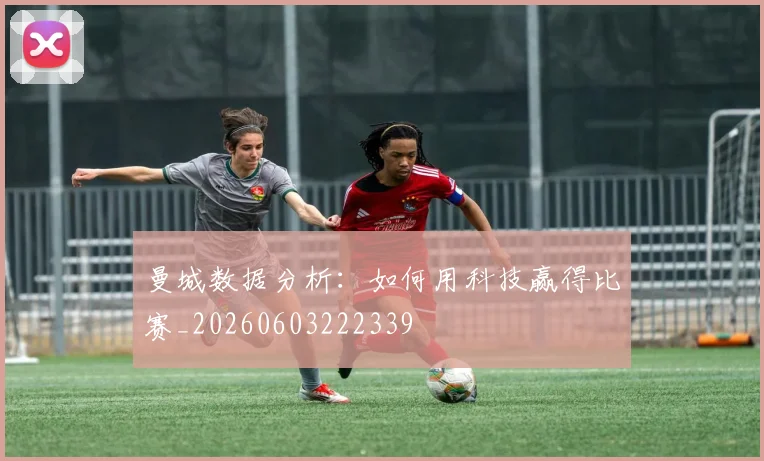 曼城数据分析：如何用科技赢得比赛_20260603222339