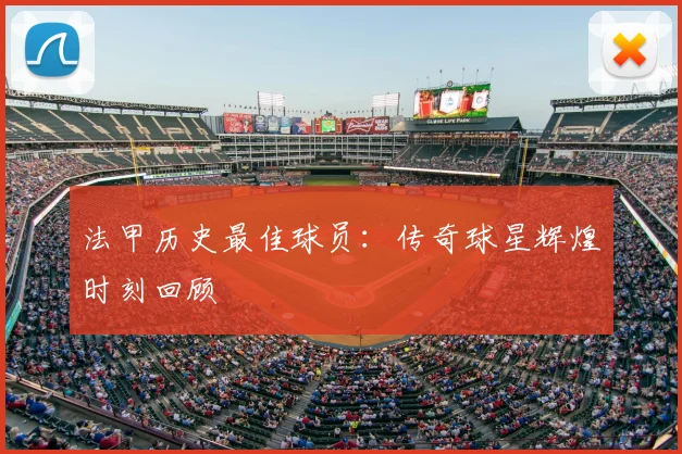 法甲历史最佳球员:传奇球星辉煌时刻回顾