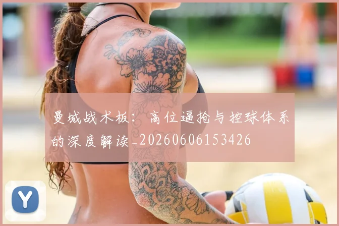 曼城战术板：高位逼抢与控球体系的深度解读_20260606153426