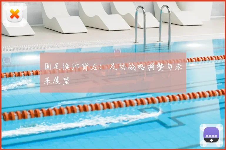 国足换帅背后：足协战略调整与未来展望