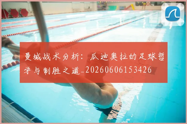 曼城战术分析:瓜迪奥拉的足球哲学与制胜之道_20260606153426