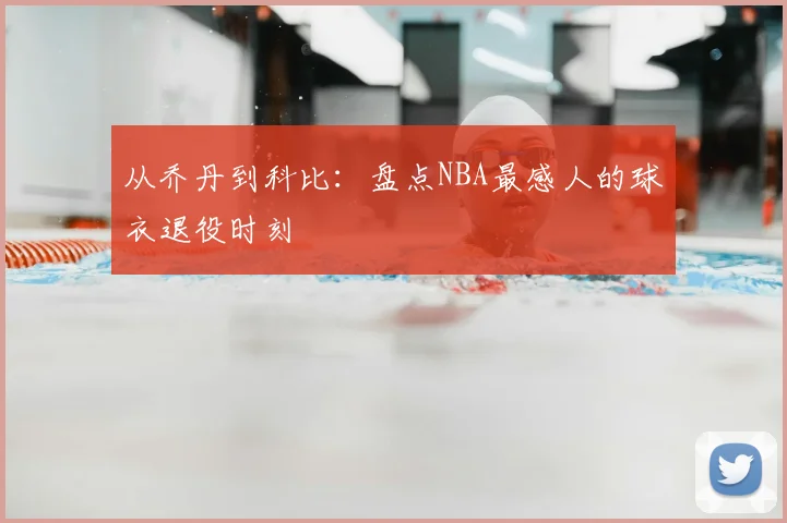 从乔丹到科比:盘点NBA最感人的球衣退役时刻